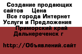Создание продающих сайтов  › Цена ­ 5000-10000 - Все города Интернет » Услуги и Предложения   . Приморский край,Дальнереченск г.
